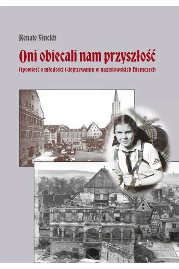 Oni obiecali nam przysz�o��. Opowie�� o m�odo�ci i dojrzewaniu w nazistowskich Niemczech - Renate Finckh