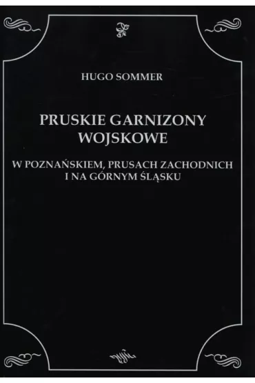 Pruskie garnizony wojskowe w Pozna�skiem, Prusach zachodnich i na G�rnym �l�sku - Sommer Hugo