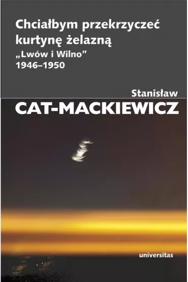 Chcia�bym przekrzycze� kurtyn� �elazn� "Lw�w i Wilno" 1946-1950 - Stanis�aw Cat-Mackiewicz