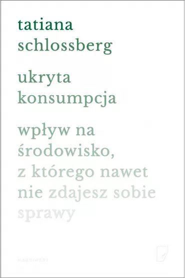 Ukryta konsumpcja. Wp�yw na �rodowisko, z kt�rego nawet nie zdajesz sobie sprawy - Tatiana  Schlossberg