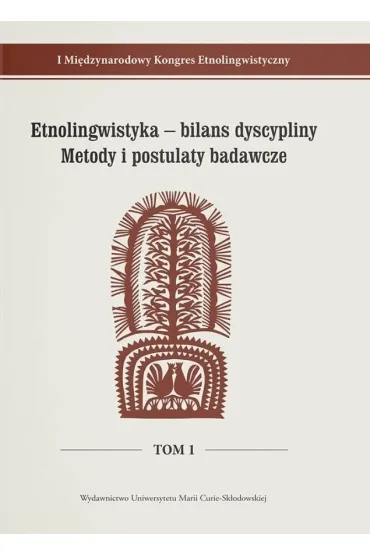 I Mi�dzynarodowy Kongres Etnolingwistyczny Tom 1: Etnolingwistyka - bilans dyscypliny. Metody i postulaty badawcze - Adam G�az, Stanis�awa Niebrzegowska Bartmi�ska