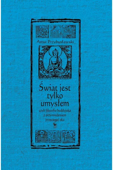 �wiat jest tylko umys�em, czyli filozofia buddyjska z przymru�eniem (trzeciego) oka - Artur Przybys�awski