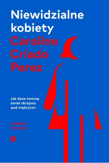 Niewidzialne kobiety. Jak dane tworz� �wiat skrojony pod m�czyzn - Caroline Criado Perez