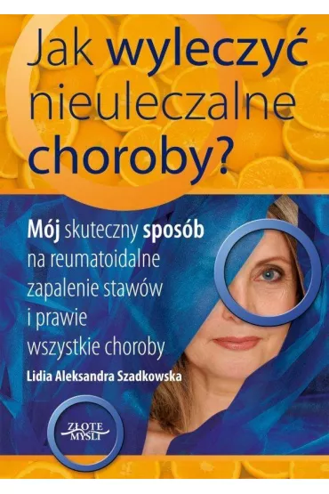 Jak wyleczy� nieuleczalne choroby - Lidia Aleksandra Szadkowska, Lidia Szadkowska