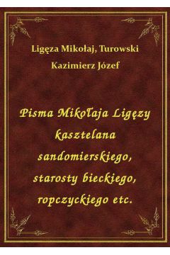 Pisma Mikoaja Ligzy kasztelana sandomierskiego, starosty bieckiego, ropczyckiego etc.