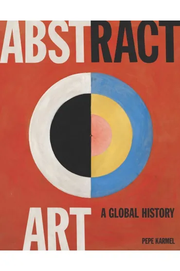Abstract Art. A Global History - Pepe Karmel