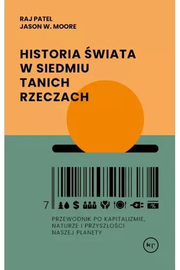 Historia �wiata w siedmiu tanich rzeczach. Przewodnik po kapitalizmie, naturze i przysz�o�ci naszej planety - Raj Patel, Jason W. Moore