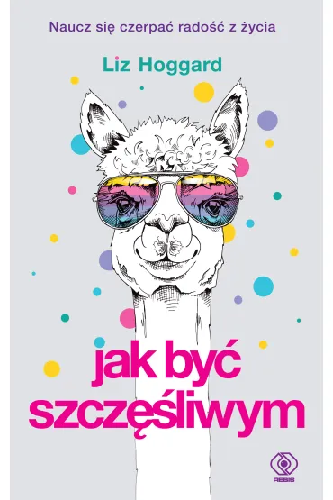 Jak by� szcz�liwym. Naucz si� czerpa� rado�� z �ycia - Liz Hoggard