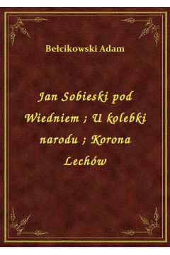 eBook Jan Sobieski pod Wiedniem. U kolebki narodu. Korona Lechw epub