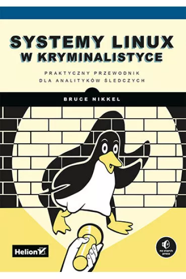 Systemy Linux w kryminalistyce. Praktyczny przewodnik dla analityk�w �ledczych - Bruce  Nikkel
