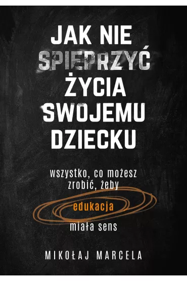 Jak nie spieprzy� �ycia swojemu dziecku. Edukacja - Miko�aj Marcela
