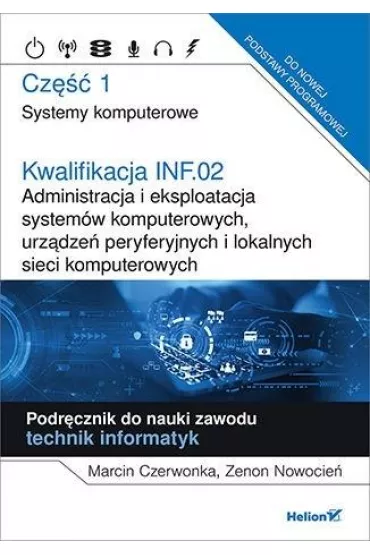 Kwalifikacja INF.02. Administracja i eksploatacja system�w komputerowych, urz�dze� peryferyjnych i lokalnych sieci komputerowych. Cz�� 1. Systemy komputerowe. Podr�cznik do nauki zawodu technik informatyk - Marcin  Czerwonka, Zenon Nowocie�