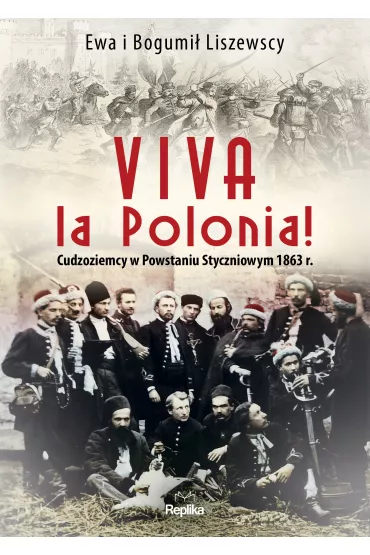 Viva la Polonia! Cudzoziemcy w Powstaniu Styczniowym 1863 r. - Bogumi� Liszewski, Ewa Liszewska
