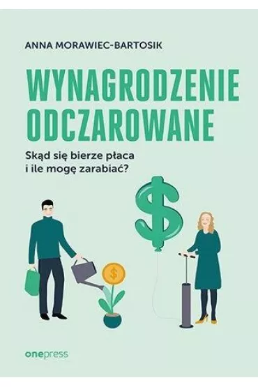 Wynagrodzenie odczarowane. Sk�d si� bierze p�aca i ile mog� zarabia�? - Anna Morawiec-Bartosik