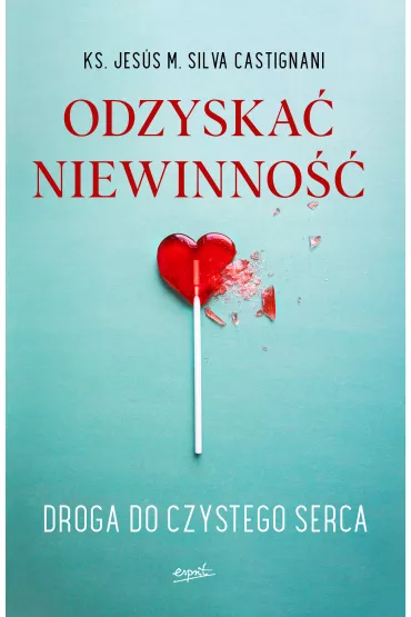 Odzyska� niewinno��. Droga do czystego serca - Anna  Monasterska, ks Jess Maria Silva Castignani