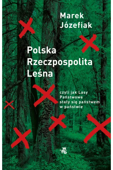 Polska Rzeczpospolita Le�na czyli jak Lasy Pa�stwowe sta�y si� pa�stwem w pa�stwie - Marek  J�zefiak