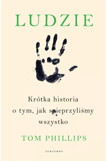 Ludzie. Kr�tka historia o tym, jak spieprzyli�my wszystko - Tom Phillips