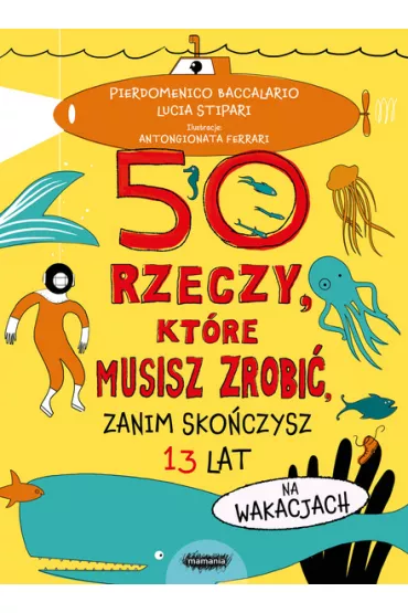 50 rzeczy, kt�re musisz zrobi�, zanim sko�czysz 13 lat. Na wakacjach - Pierdomenico Baccalario, Lucia Stipari