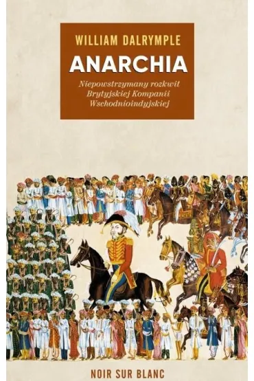 Anarchia. Niepowstrzymany rozkwit Brytyjskiej Kompanii Wschodnioindyjskiej - William Dalrymple