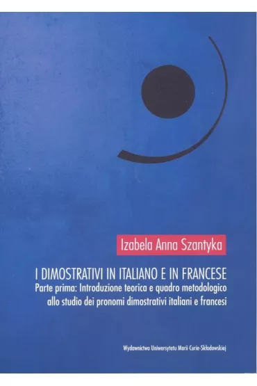 I dimostrativi in italiano e in francese Parte prima Introduzione teoretica e quadro metodologico - Izabela Anna  Szantyka