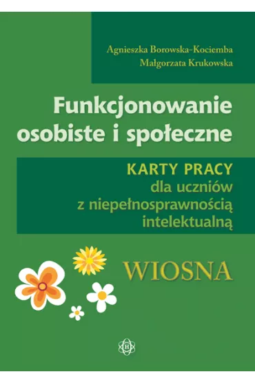 Funkcjonowanie osobiste i spo�eczne. Karty pracy dla uczni�w z niepe�nosprawno�ci� intelektualn�. Wiosna - Agnieszka Borowska-Kociemba, Ma�gorzata Krukowska