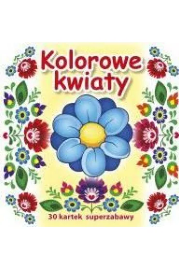 30 kartek superzabawy. Kolorowe kwiaty