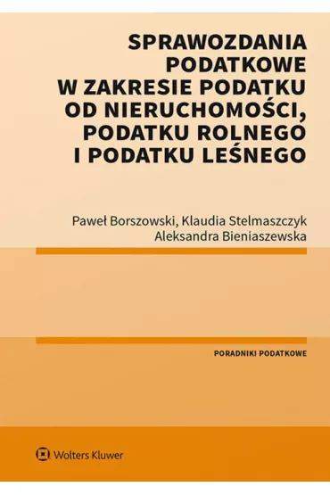 Sprawozdania podatkowe w zakresie podatku od nieruchomo�ci, podatku rolnego i podatku le�nego - Aleksandra Bieniaszewska, Pawe� Borszowski, Klaudia Stelmaszczyk