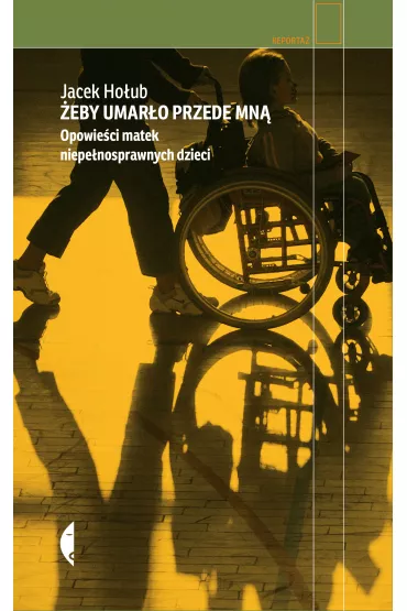 �eby umar�o przede mn�. Opowie�ci matek niepe�nosprawnych dzieci - Jacek Ho�ub