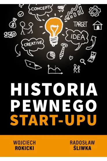HISTORIA PEWNEGO START-UPU - Rados�aw �liwka, Wojciech Rokicki
