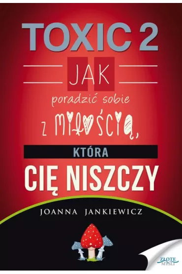 Toxic 2. Jak poradzi� sobie z mi�o�ci�, kt�ra Ci� niszczy - Joanna Jankiewicz