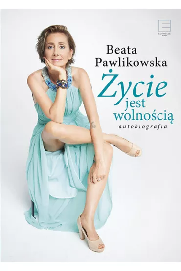 ycie jest wolnoci. Autobiografia - Beata Pawlikowska