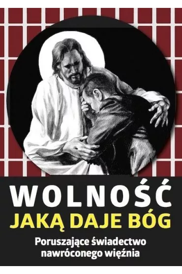 Wolno��, jak� daje B�g. Poruszaj�ce �wiadectwo nawr�conego wi�nia