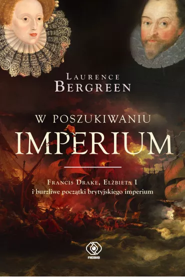W poszukiwaniu imperium. Francis Drake, El�bieta I i burzliwe pocz�tki brytyjskiego imperium - Laurence Bergreen