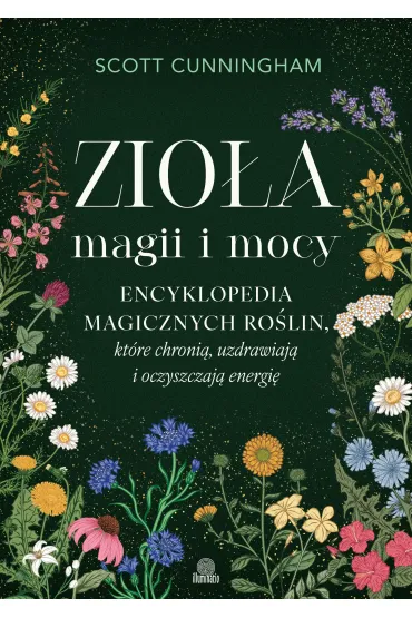 eBook Zio�a magii i mocy. Encyklopedia magicznych ro�lin, kt�re chroni�, uzdrawiaj� i oczyszczaj� energi� mobi epub - Scott Cunningham