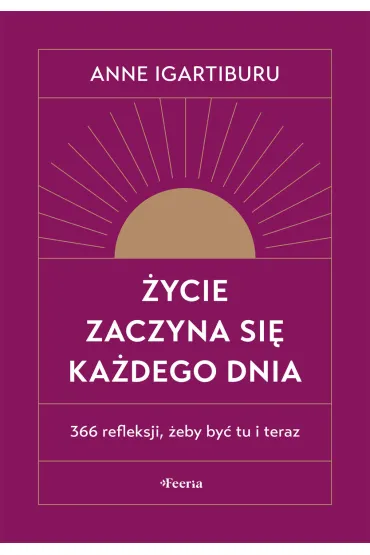 �ycie zaczyna si� ka�dego dnia. 366 refleksji, �eby by� tu i teraz - Anne Igartiburu