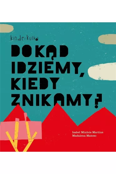 Dok�d idziemy, kiedy znikamy? - Isabel Minhos Martins, Magdalena Matoso