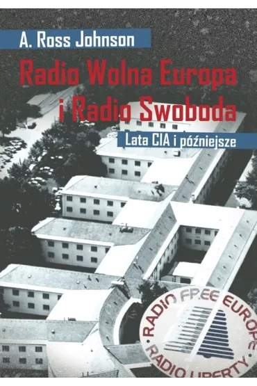 Radio Wolna Europa i Radio Swoboda. Lata CIA i p�niejsze - Ross A. Johnson