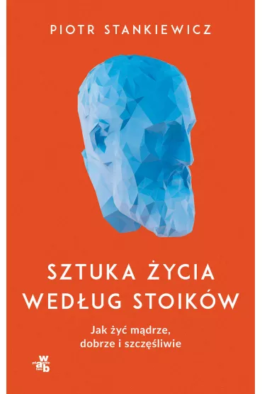 Sztuka �ycia wed�ug stoik�w. Jak �y� m�drze, dobrze i szcz�liwie - Piotr Stankiewicz