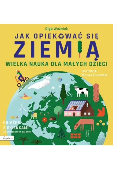 Wielka nauka dla ma�ych dzieci. Jak opiekowa� si� ziemi�. Ksi��ka z okienkami - Olga Wo�niak