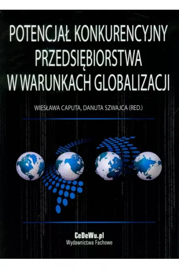Potencja� konkurencyjny przedsi�biorstwa w warunkach globalizacji - Danuta Szwajca, Wies�awa Caputa