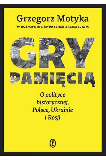 Gry pami�ci�. O polityce historycznej, Polsce, Ukrainie i Rosji - Andrzej Brzeziecki, Grzegorz Motyka