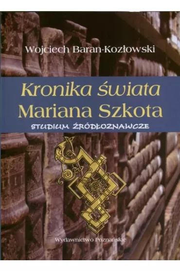 Kronika �wiata Mariana Szkota. Studium �r�d�oznawcze - Wojciech Baran-Koz�owski
