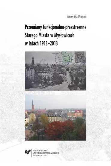 Przemiany funkcjonalno-przestrzenne Starego Miasta w Mys�owicach w latach 1913-2013 - Weronika Dragan
