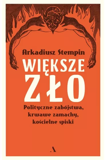 Wi�ksze z�o. Polityczne zab�jstwa, krwawe zamachy, ko�cielne spiski - Arkadiusz Stempin