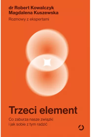 Trzeci element. Co zaburza nasze zwi�zki i jak sobie z tym radzi� - Magdalena Kuszewska, Robert Kowalczyk