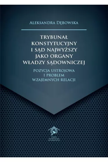Trybuna� Konstytucyjny i S�d Najwy�szy jako organy wiedzy s�downiczej. Pozycja ustrojowa i problem wzajemnych relacji - Aleksandra D�bowska