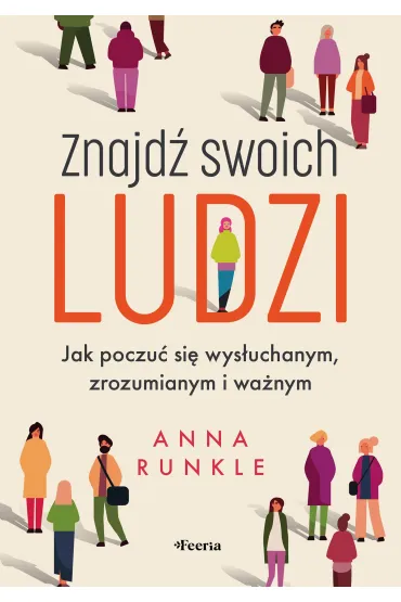 Znajd� swoich ludzi. Jak poczu� si� wys�uchanym, zrozumianym i wa�nym - Anna  Runkle