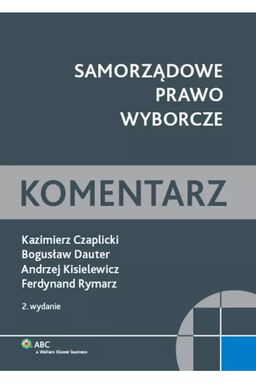 Samorz�dowe prawo wyborcze. Komentarz - Andrzej Kisielewicz, Bogus�aw Dauter, Ferdynand Rymarz, W. Czaplicki Kazimier