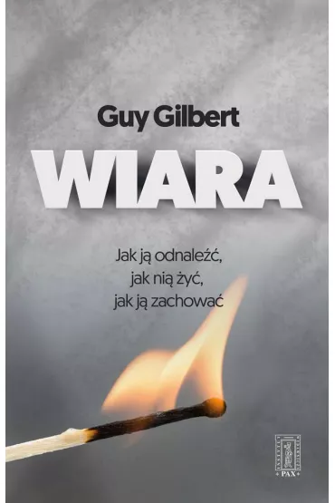 Wiara - Jak j� odnale��, jak ni� �y�, jak j� zachowa�? - Gilbert Guy
