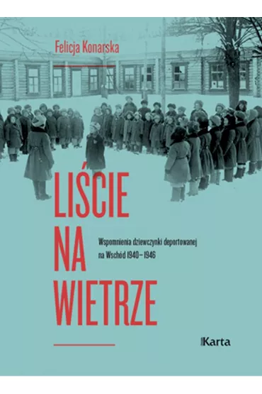 Li�cie na wietrze.Wspomnienia dziewczynki deportowanej na Wsch�d 1940-1946 - Felicja Konarska